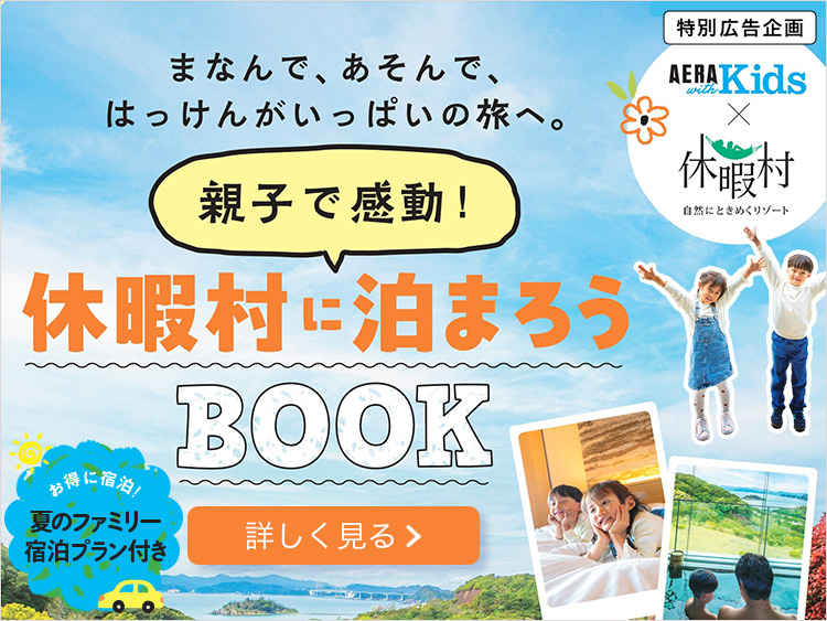 特別広告企画 AERA with Kids×休暇村 学んで、遊んで、発見がいっぱいの旅へ 親子で感動！休暇村に泊まろうBOOK お得に宿泊！夏のファミリー宿泊プラン付き 詳しくはこちら